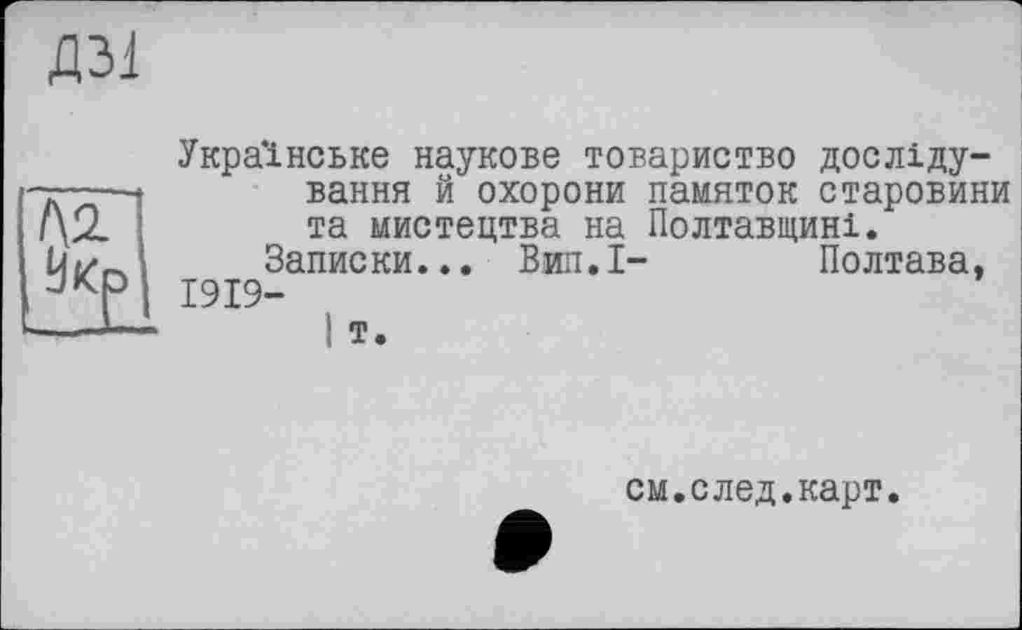 ﻿Д31
I\1
Українське наукове товариство досліду-вання й охорони памяток старовини та мистецтва на Полтавщині.
Запис ки... Вил.І-	Полтава,
1919-
I т.
см.след.карт.